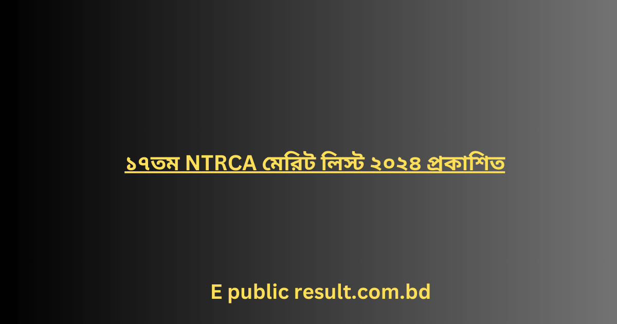 ১৭তম NTRCA মেরিট লিস্ট ২০২৪ প্রকাশিত